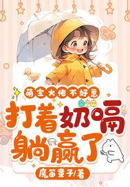 萌宝大佬不好惹打着奶嗝躺赢了 魔笛童子