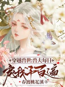 穿越兽世兽夫每日宠我千百遍无删减