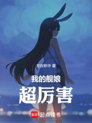 我的舰娘超厉害笔趣阁最新章节更新