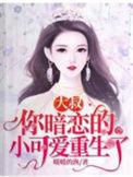 你暗恋的小可爱重生了完结全本