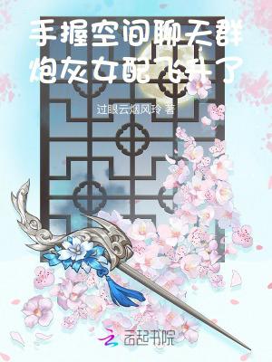 手握空间聊天群炮灰女配飞升了过眼云烟笔趣阁