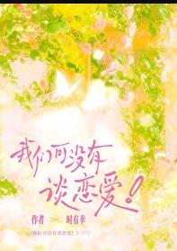 我们可没有谈恋爱全文免费阅读