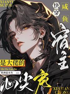 快穿咸鱼宿主是大佬的心尖宠作者柴神敲木鱼